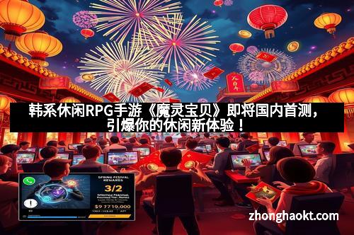 韩系休闲RPG手游《魔灵宝贝》即将国内首测，引爆你的休闲新体验！