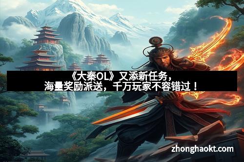《大秦OL》又添新任务，海量奖励派送，千万玩家不容错过！